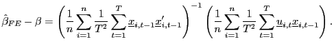 $\displaystyle \hat{\beta}_{FE}-\beta=\left( \frac{1}{n}\sum_{i=1}^{n}\frac{1}{T^{2}} \sum_{t=1}^{T}\underline{x}_{i,t-1}\underline{x}_{i,t-1}^{\prime}\right) ^{-1}\left( \frac{1}{n}\sum_{i=1}^{n}\frac{1}{T^{2}}\sum_{t=1}^{T} \underline{u}_{i,t}\underline{x}_{i,t-1}\right) .$