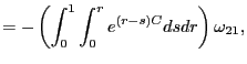 $\displaystyle =-\left( \int_{0}^{1}\int_{0}^{r}e^{\left( r-s\right) C}dsdr\right) \omega_{21},$