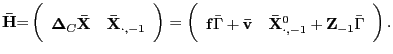 $\displaystyle \mathbf{\bar{H}}\mathbf{=}\left( \begin{array}[c]{cc} \mathbf{\Delta}_{C}\mathbf{\bar{X}} & \mathbf{\bar{X}}_{\cdot,-1} \end{array} \right) =\left( \begin{array}[c]{cc} \mathbf{f}\bar{\Gamma}+\mathbf{\bar{v}} & \mathbf{\bar{X}}_{\cdot,-1} ^{0}+\mathbf{Z}_{-1}\bar{\Gamma} \end{array} \right) .$