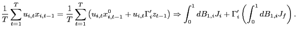 $\displaystyle \frac{1}{T}\sum_{t=1}^{T}u_{i,t}x_{i,t-1}=\frac{1}{T}\sum_{t=1}^{T}\left( u_{i,t}x_{i,t-1}^{0}+u_{i,t}\Gamma_{i}^{\prime}z_{t-1}\right) \Rightarrow \int_{0}^{1}dB_{1,i}J_{i}+\Gamma_{i}^{\prime}\left( \int_{0}^{1}dB_{1,i} J_{f}\right) . $