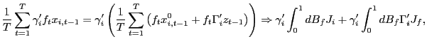 $\displaystyle \frac{1}{T}\sum_{t=1}^{T}\gamma_{i}^{\prime}f_{t}x_{i,t-1}=\gamma_{i}^{\prime }\left( \frac{1}{T}\sum_{t=1}^{T}\left( f_{t}x_{i,t-1}^{0}+f_{t}\Gamma _{i}^{\prime}z_{t-1}\right) \right) \Rightarrow\gamma_{i}^{\prime}\int _{0}^{1}dB_{f}J_{i}+\gamma_{i}^{\prime}\int_{0}^{1}dB_{f}\Gamma_{i}^{\prime }J_{f}, $