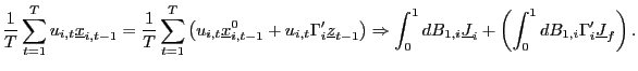 $\displaystyle \frac{1}{T}\sum_{t=1}^{T}u_{i,t}\underline{x}_{i,t-1}=\frac{1}{T}\sum _{t=1}^{T}\left( u_{i,t}\underline{x}_{i,t-1}^{0}+u_{i,t}\Gamma_{i}^{\prime }\underline{z}_{t-1}\right) \Rightarrow\int_{0}^{1}dB_{1,i}\underline{J} _{i}+\left( \int_{0}^{1}dB_{1,i}\Gamma_{i}^{\prime}\underline{J}_{f}\right) . $
