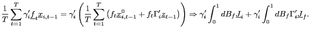 $\displaystyle \frac{1}{T}\sum_{t=1}^{T}\gamma_{i}^{\prime}\underline{f}_{t}\underline {x}_{i,t-1}=\gamma_{i}^{\prime}\left( \frac{1}{T}\sum_{t=1}^{T}\left( f_{t}\underline{x}_{i,t-1}^{0}+f_{t}\Gamma_{i}^{\prime}\underline{z} _{t-1}\right) \right) \Rightarrow\gamma_{i}^{\prime}\int_{0}^{1} dB_{f}\underline{J}_{i}+\gamma_{i}^{\prime}\int_{0}^{1}dB_{f}\Gamma _{i}^{\prime}\underline{J}_{f}. $