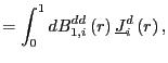 $\displaystyle =\int_{0}^{1}dB_{1,i}^{dd}\left( r\right) \underline{J}_{i}^{d}\left( r\right) ,$