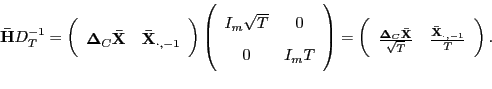 \begin{displaymath} \mathbf{\bar{H}}D_{T}^{-1}=\left( \begin{array}[c]{cc} \mathbf{\Delta}_{C}\mathbf{\bar{X}} & \mathbf{\bar{X}}_{\cdot,-1} \end{array}\right) \left( \begin{array}[c]{cc} I_{m}\sqrt{T} & 0\ 0 & I_{m}T \end{array}\right) =\left( \begin{array}[c]{cc} \frac{\mathbf{\Delta}_{C}\mathbf{\bar{X}}}{\sqrt{T}} & \frac{\mathbf{\bar{X} }_{\cdot,-1}}{T} \end{array}\right) . \end{displaymath}