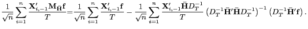 $\displaystyle \frac{1}{\sqrt{n}}\sum_{i=1}^{n}\frac{\mathbf{X}_{i,-1}^{\prime} \mathbf{M}_{\mathbf{\bar{H}}}\mathbf{f}}{T}\mathbf{=}\frac{1}{\sqrt{n}} \sum_{i=1}^{n}\frac{\mathbf{X}_{i,-1}^{\prime}\mathbf{f}}{T}-\frac{1}{\sqrt {n}}\sum_{i=1}^{n}\frac{\mathbf{X}_{i,-1}^{\prime}\mathbf{\bar{H}}D_{T}^{-1} }{T}\left( D_{T}^{-1}\mathbf{\bar{H}}^{\prime}\mathbf{\bar{H}}D_{T} ^{-1}\right) ^{-1}\left( D_{T}^{-1}\mathbf{\bar{H}}^{\prime}\mathbf{f} \right) . $