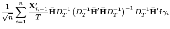 $\displaystyle \frac{1}{\sqrt{n}}\sum_{i=1}^{n}\frac{\mathbf{X}_{i,-1}^{\prime}} {T}\mathbf{\bar{H}}D_{T}^{-1}\left( D_{T}^{-1}\mathbf{\bar{H}}^{\prime }\mathbf{\bar{H}}D_{T}^{-1}\right) ^{-1}D_{T}^{-1}\mathbf{\bar{H}}^{\prime }\mathbf{f}\gamma_{i}$