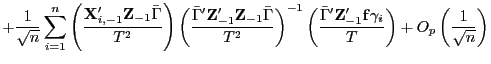 $\displaystyle +\frac{1}{\sqrt{n}}\sum_{i=1}^{n}\left( \frac{\mathbf{X}_{i,-1}^{\prime }\mathbf{Z}_{-1}\bar{\Gamma}}{T^{2}}\right) \left( \frac{\bar{\Gamma }^{\prime}\mathbf{Z}_{-1}^{\prime}\mathbf{Z}_{-1}\bar{\Gamma}}{T^{2}}\right) ^{-1}\left( \frac{\bar{\Gamma}^{\prime}\mathbf{Z}_{-1}^{\prime} \mathbf{f}\gamma_{i}}{T}\right) +O_{p}\left( \frac{1}{\sqrt{n}}\right)$
