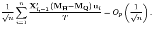 $\displaystyle \frac{1}{\sqrt{n}}\sum_{i=1}^{n}\frac{\mathbf{X}_{i,-1}^{\prime}\left( \mathbf{M}_{\mathbf{\bar{H}}}\mathbf{-M}_{\mathbf{Q}}\right) \mathbf{u}_{i} }{T}=O_{p}\left( \frac{1}{\sqrt{n}}\right) . $