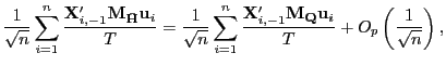 $\displaystyle \frac{1}{\sqrt{n}}\sum_{i=1}^{n}\frac{\mathbf{X}_{i,-1}^{\prime} \mathbf{M}_{\mathbf{\bar{H}}}\mathbf{u}_{i}}{T}=\frac{1}{\sqrt{n}}\sum _{i=1}^{n}\frac{\mathbf{X}_{i,-1}^{\prime}\mathbf{M}_{\mathbf{Q}} \mathbf{u}_{i}}{T}+O_{p}\left( \frac{1}{\sqrt{n}}\right) , $