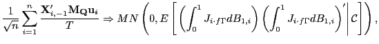 $\displaystyle \frac{1}{\sqrt{n}}\sum_{i=1}^{n}\frac{\mathbf{X}_{i,-1}^{\prime} \mathbf{M}_{\mathbf{Q}}\mathbf{u}_{i}}{T}\Rightarrow MN\left( 0,E\left[ \left. \left( \int_{0}^{1}J_{i\cdot f\Gamma}dB_{1,i}\right) \left( \int_{0}^{1}J_{i\cdot f\Gamma}dB_{1,i}\right) ^{\prime}\right\vert \mathcal{C}\right] \right) , $