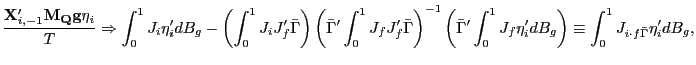 $\displaystyle \frac{\mathbf{X}_{i,-1}^{\prime}\mathbf{M}_{\mathbf{Q}}\mathbf{g}\eta_{i}} {T}\Rightarrow\int_{0}^{1}J_{i}\eta_{i}^{\prime}dB_{g}-\left( \int_{0} ^{1}J_{i}J_{f}^{\prime}\bar{\Gamma}\right) \left( \bar{\Gamma}^{\prime} \int_{0}^{1}J_{f}J_{f}^{\prime}\bar{\Gamma}\right) ^{-1}\left( \bar{\Gamma }^{\prime}\int_{0}^{1}J_{f}\eta_{i}^{\prime}dB_{g}\right) \equiv\int_{0} ^{1}J_{i\cdot f\bar{\Gamma}}\eta_{i}^{\prime}dB_{g}, $