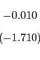 \begin{displaymath} \begin{array}[c]{c} -0.010\ \left( -1.710\right) \end{array}\end{displaymath}
