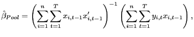 $\displaystyle \hat{\beta}_{Pool}=\left( \sum_{i=1}^{n}\sum_{t=1}^{T}x_{i,t-1} x_{i,t-1}^{\prime}\right) ^{-1}\left( \sum_{i=1}^{n}\sum_{t=1}^{T} y_{i,t}x_{i,t-1}\right) ,$