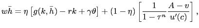 $\displaystyle w \bar{h} = \eta\left[ g(k, \bar{h}) - rk + \gamma\theta\right] + (1-\eta)\left[ \frac{1}{1-\tau^{n} }\frac{A-v}{u^{\prime}(c)}\right] ,$