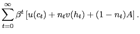 $\displaystyle \sum_{t=0}^{\infty} \beta^{t} \left[ u(c_{t}) + n_{t} v(h_{t}) + (1-n_{t})A \right] .$