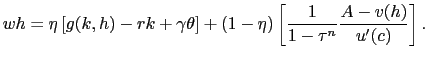 $\displaystyle wh = \eta\left[ g(k,h) - rk + \gamma\theta\right] + (1-\eta)\left[ \frac{1}{1-\tau^{n}}\frac{A-v(h)}{u^{\prime}(c)}\right] .$