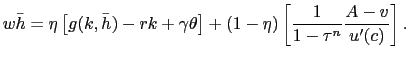 $\displaystyle w \bar{h} = \eta\left[ g(k, \bar{h}) - rk + \gamma\theta\right] + (1-\eta) \left[ \frac{1}{1-\tau^{n}}\frac {A-v}{u^{\prime}(c)}\right] .$