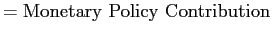 $\displaystyle =\mathrm{Monetary} \ \mathrm{Policy} \ \mathrm{Contribution}$