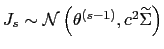 $ J_{s} \sim\mathcal{N}\left( \theta^{(s-1)},c^{2}\widetilde{\Sigma}\right) $