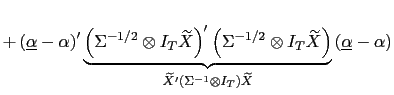 $\displaystyle +\left( \underline{\alpha}-\alpha\right) ^{\prime}\underset{\widetilde {X}^{\prime}\left( \Sigma^{-1}\otimes I_{T}\right) \widetilde{X} }{\underbrace{\left( \Sigma^{-1/2}\otimes I_{T}\widetilde{X}\right) ^{\prime}\left( \Sigma^{-1/2}\otimes I_{T}\widetilde{X}\right) }}\left( \underline{\alpha}-\alpha\right)$