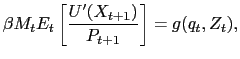 $\displaystyle \beta M_{t} E_{t}\left[ \frac{U^{\prime}(X_{t+1} )}{P_{t+1}}\right] = g(q_{t},Z_{t}),$