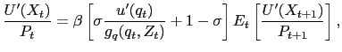$\displaystyle \frac{U^{\prime}(X_{t})}{P_{t}} = \beta\left[ \sigma\frac{u^{\prime}(q_{t})}{g_{q}(q_{t},Z_{t})} + 1 - \sigma\right] E_{t} \left[ \frac{U^{\prime}(X_{t+1})}{P_{t+1}}\right] ,$