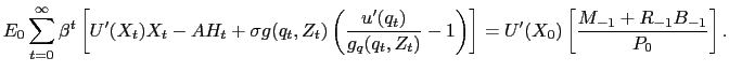 $\displaystyle E_{0} \sum_{t=0}^{\infty} \beta^{t} \left[ U^{\prime} (X_{t}) X_{t} - A H_{t} + \sigma g(q_{t},Z_{t}) \left( \frac{u^{\prime} (q_{t})}{g_{q}(q_{t},Z_{t})} - 1\right) \right] = U^{\prime}(X_{0}) \left[ \frac{M_{-1} + R_{-1} B_{-1}}{P_{0}} \right] .$