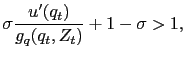 $\displaystyle \sigma \frac{u^{\prime}(q_t)}{g_q(q_t,Z_t)} + 1 - \sigma > 1,$