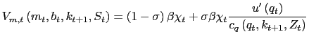 $\displaystyle V_{m,t}\left( m_{t},b_{t},k_{t+1},S_{t}\right) =\left( 1-\sigma\right) \beta\chi_{t}+\sigma\beta\chi_{t}\frac{u^{\prime}\left( q_{t}\right) } {c_{q}\left( q_{t},k_{t+1},Z_{t}\right) }$
