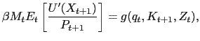 $\displaystyle \beta M_{t} E_{t}\left[ \frac{U^{\prime}(X_{t+1} )}{P_{t+1}}\right] = g(q_{t},K_{t+1},Z_{t}),$