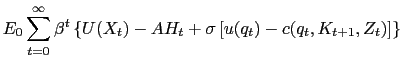 $\displaystyle E_{0} \sum_{t=0}^{\infty} \beta^{t} \left\{ U(X_{t}) - A H_{t} + \sigma\left[ u(q_{t}) - c(q_{t}, K_{t+1},Z_{t})\right] \right\}$