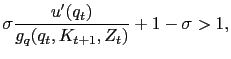 $\displaystyle \sigma \frac{u'(q_t)}{g_q(q_t, K_{t+1},Z_t)} + 1 - \sigma > 1,$