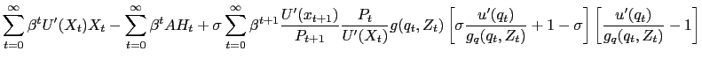 $\displaystyle \sum_{t=0}^{\infty} \beta^{t} U^{\prime}(X_{t}) X_{t} - \sum_{t=0}^{\infty} \beta^{t} A H_{t} + \sigma\sum_{t=0}^{\infty} \beta^{t+1} \frac{U^{\prime }(x_{t+1})}{P_{t+1}} \frac{P_{t}}{U^{\prime}(X_{t})} g(q_{t},Z_{t}) \left[ \sigma\frac{u^{\prime}(q_{t})}{g_{q}(q_{t},Z_{t})} + 1 - \sigma\right] \left[ \frac{u^{\prime}(q_{t})}{g_{q}(q_{t},Z_{t})} -1 \right]$
