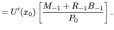 $\displaystyle = U^{\prime}(x_{0}) \left[ \frac{M_{-1} + R_{-1}B_{-1}}{P_{0}}\right] . $