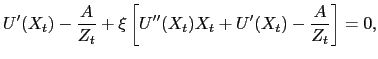 $\displaystyle U^{\prime}(X_{t})-\dfrac{A}{Z_{t}}+\xi\left[ U^{\prime\prime}(X_{t} )X_{t}+U^{\prime}(X_{t})-\dfrac{A}{Z_{t}} \right] = 0,$