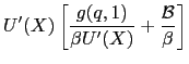$\displaystyle U^{\prime}(X) \left[ \dfrac{g(q,1)}{\beta U^{\prime}(X)} + \dfrac {\mathcal{B}}{\beta} \right]$