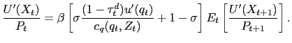 $\displaystyle \frac{U^{\prime}(X_{t})}{P_{t}} = \beta\left[ \sigma\frac{(1-\tau^{d} _{t})u^{\prime}(q_{t})}{c_{q}(q_{t},Z_{t})} + 1 - \sigma\right] E_{t} \left[ \frac{U^{\prime}(X_{t+1})}{P_{t+1}}\right] .$