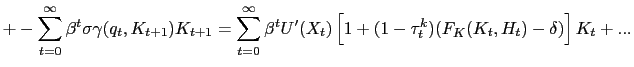 $\displaystyle +- \sum_{t=0}^{\infty} \beta^{t} \sigma\gamma(q_{t}, K_{t+1}) K_{t+1} = \sum_{t=0}^{\infty} \beta^{t} U^{\prime}(X_{t}) \left[ 1 + (1-\tau^{k} _{t})(F_{K}(K_{t},H_{t}) - \delta)\right] K_{t} + ...$