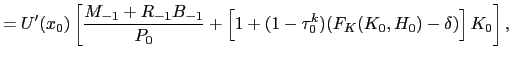 $\displaystyle = U^{\prime}(x_{0}) \left[ \frac{M_{-1} + R_{-1} B_{-1}}{P_{0}} + \left[ 1 + (1-\tau^{k}_{0})(F_{K}(K_{0},H_{0}) - \delta)\right] K_{0} \right] ,$