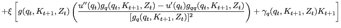 $\displaystyle + \xi\left[ g(q_{t},K_{t+1},Z_{t})\left( \dfrac{u^{\prime\prime} (q_{t})g_{q}(q_{t},K_{t+1},Z_{t}) - u^{\prime}(q_{t}) g_{qq}(q_{t} ,K_{t+1},Z_{t})}{[g_{q}(q_{t},K_{t+1},Z_{t})]^{2}} \right) + \gamma_{q} (q_{t},K_{t+1},Z_{t})K_{t+1}\right]$