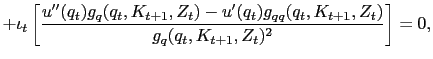 $\displaystyle +\iota_{t} \left[ \dfrac{u^{\prime\prime}(q_{t})g_{q}(q_{t},K_{t+1} ,Z_{t})-u^{\prime}(q_{t})g_{qq}(q_{t},K_{t+1},Z_{t})}{g_{q}(q_{t} ,K_{t+1},Z_{t})^{2}} \right] = 0,$