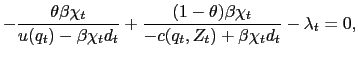 $\displaystyle -\frac{\theta\beta\chi_{t} }{u(q_{t}) - \beta\chi_{t} d_{t}} +\frac{(1-\theta) \beta\chi_{t} }{-c(q_{t},Z_{t}) + \beta\chi_{t} d_{t}} - \lambda_{t} = 0,$