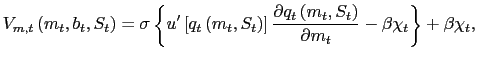 $\displaystyle V_{m,t}\left( m_{t},b_{t},S_{t}\right) = \sigma\left\{ u^{\prime}\left[ q_{t}\left( m_{t},S_{t}\right) \right] \frac{\partial q_{t}\left( m_{t},S_{t}\right) }{\partial m_{t}} - \beta\chi_{t} \right\} + \beta\chi_{t},$