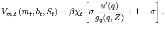 $\displaystyle V_{m,t}\left( m_{t},b_{t},S_{t}\right) = \beta \chi_{t} \left[ \sigma\frac{u^{\prime}(q)}{g_{q}(q,Z)} + 1 - \sigma\right] .$