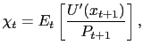 $\displaystyle \chi_{t} = E_{t} \left[ \frac{U^{\prime}(x_{t+1})}{P_{t+1}} \right] ,$