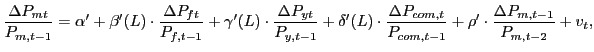 $\displaystyle \frac{\Delta P_{mt}}{P_{m,t-1}}=\alpha^{\prime}+\beta^{\prime}(L)\cdot \frac{\Delta P_{ft}}{P_{f,t-1}}+\gamma^{\prime}(L)\cdot\frac{\Delta P_{yt} }{P_{y,t-1}}+\delta^{\prime}(L)\cdot\frac{\Delta P_{com,t}}{P_{com,t-1}} +\rho^{\prime}\cdot\frac{\Delta P_{m,t-1}}{P_{m,t-2}}+v_{t},$