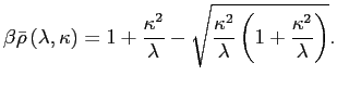 $\displaystyle \beta\bar{\rho}\left( \lambda,\kappa\right) =1+\frac{\kappa^{2}}{\lambda }-\sqrt{\frac{\kappa^{2}}{\lambda}\left( 1+\frac{\kappa^{2}}{\lambda}\right) }.$