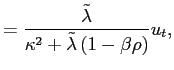 $\displaystyle =\frac{\tilde{\lambda}}{\kappa^{2}+\tilde{\lambda}\left( 1-\beta\rho\right) }u_{t},$