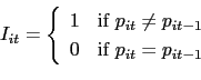 \begin{displaymath} I_{it}=\left\{ \begin{array}[c]{cc} 1 & \text{if }p_{it}\neq p_{it-1}\ 0 & \text{if }p_{it}=p_{it-1} \end{array}\right. \end{displaymath}